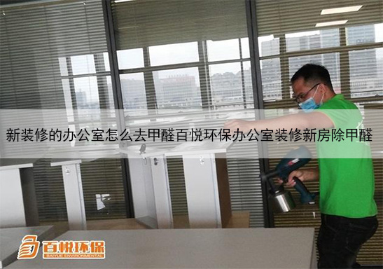 新裝修的辦公室怎么去甲醛百悅環(huán)保辦公室裝修新房除甲醛